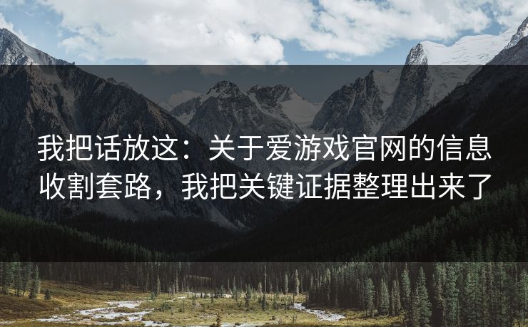 我把话放这：关于爱游戏官网的信息收割套路，我把关键证据整理出来了
