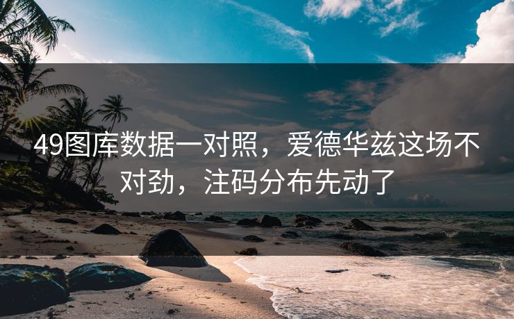 49图库数据一对照，爱德华兹这场不对劲，注码分布先动了