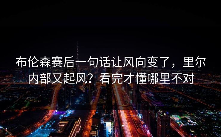 布伦森赛后一句话让风向变了，里尔内部又起风？看完才懂哪里不对