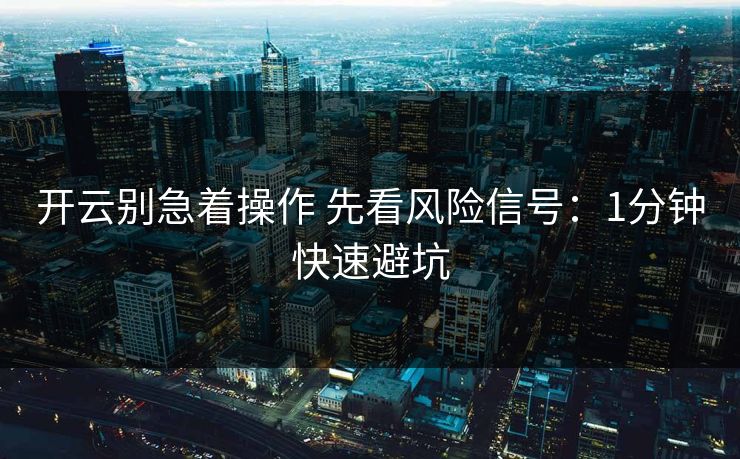开云别急着操作 先看风险信号：1分钟快速避坑
