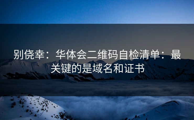 别侥幸：华体会二维码自检清单：最关键的是域名和证书