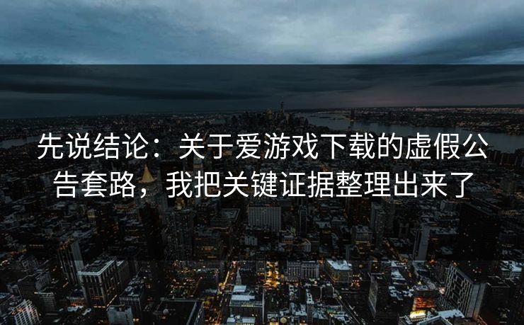 先说结论：关于爱游戏下载的虚假公告套路，我把关键证据整理出来了