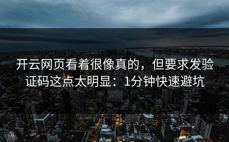 开云网页看着很像真的，但要求发验证码这点太明显：1分钟快速避坑
