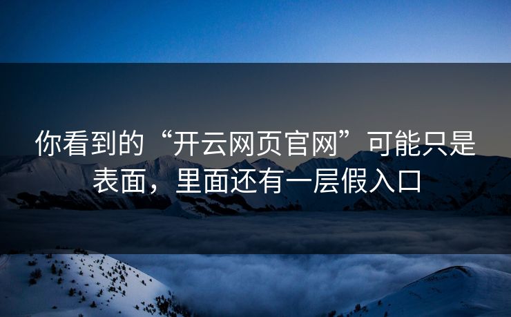 你看到的“开云网页官网”可能只是表面，里面还有一层假入口