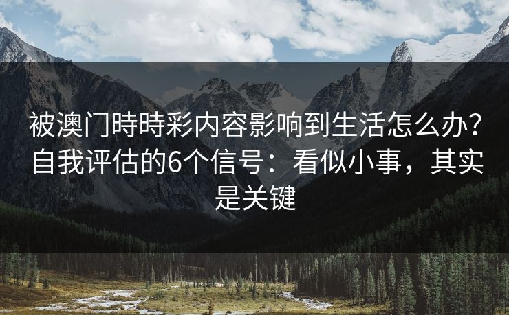 被澳门時時彩内容影响到生活怎么办？自我评估的6个信号：看似小事，其实是关键