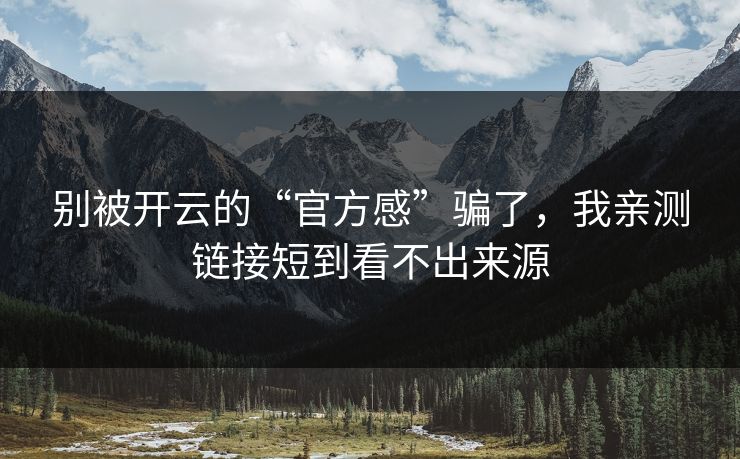 别被开云的“官方感”骗了，我亲测链接短到看不出来源