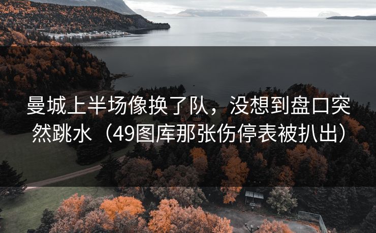曼城上半场像换了队，没想到盘口突然跳水（49图库那张伤停表被扒出）