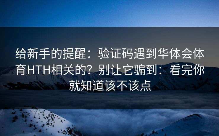 给新手的提醒：验证码遇到华体会体育HTH相关的？别让它骗到：看完你就知道该不该点