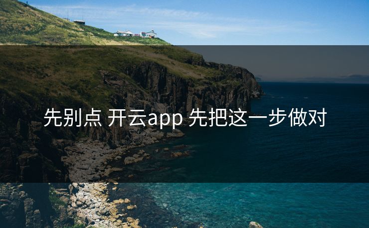 先别点 开云app 先把这一步做对