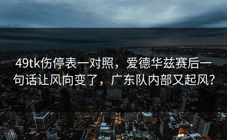 49tk伤停表一对照，爱德华兹赛后一句话让风向变了，广东队内部又起风？
