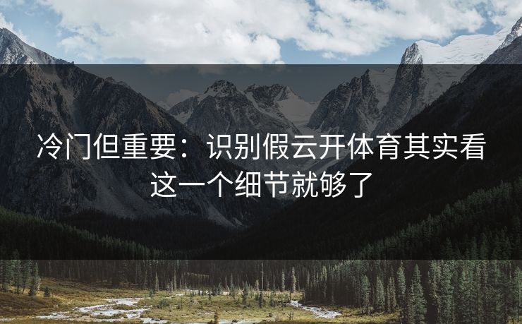 冷门但重要：识别假云开体育其实看这一个细节就够了