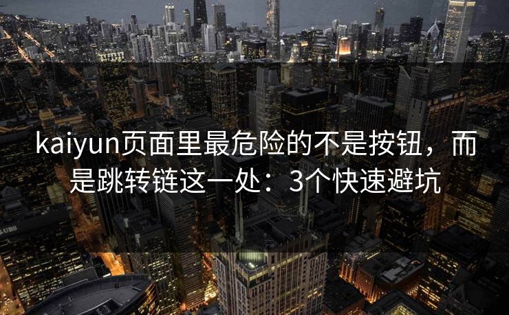 kaiyun页面里最危险的不是按钮，而是跳转链这一处：3个快速避坑
