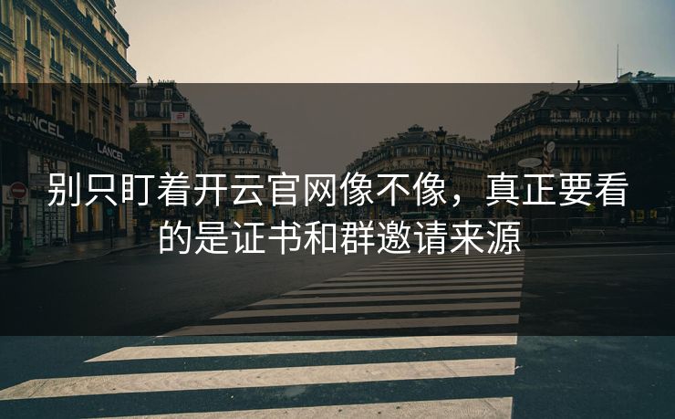别只盯着开云官网像不像，真正要看的是证书和群邀请来源