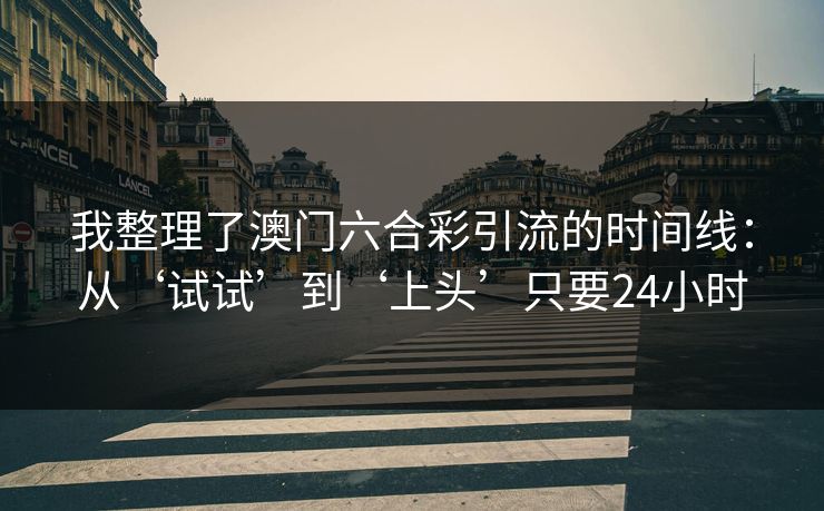 我整理了澳门六合彩引流的时间线:从‘试试’到‘上头’只要24小时 我整理了澳门六合彩引流的时间线:从‘试试’到‘上头’只要24小时